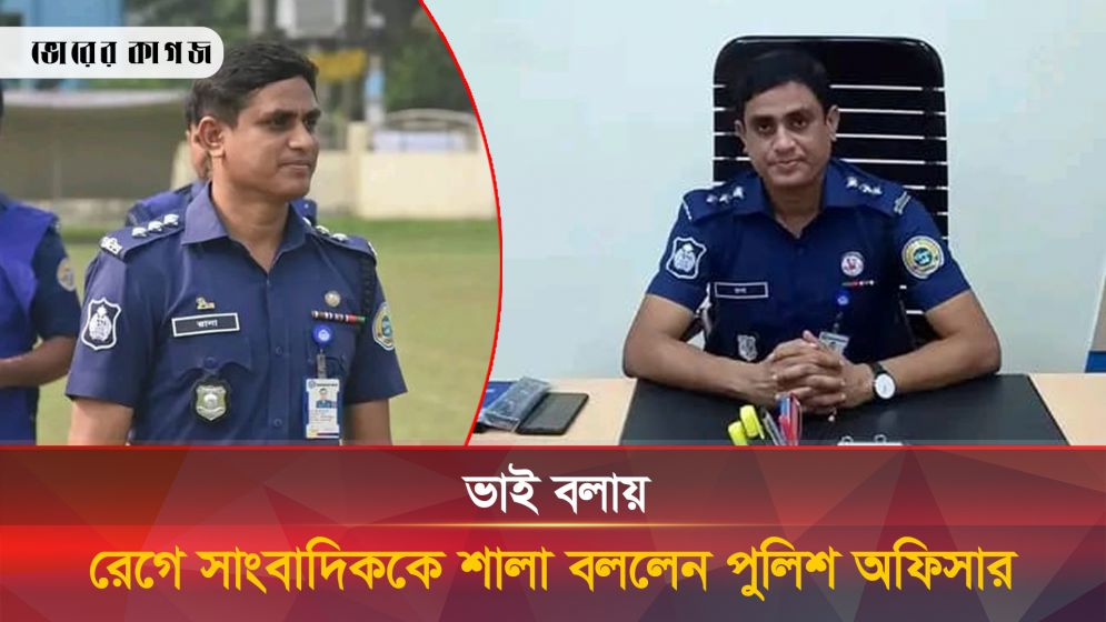 ভাই বলায় রেগে সংবাদকর্মীকে শালা ডাকলেন পুলিশ অফিসার