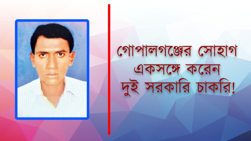 গোপালগঞ্জের সোহাগ একসঙ্গে করেন দুই সরকারি চাকরি!