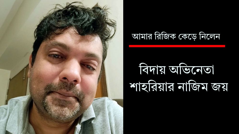 ‘আমার রিজিক কেড়ে নিলেন’: অভিনেতা শাহরিয়ার নাজিম জয়ের আক্ষেপ