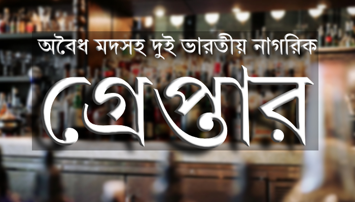 অবৈধ মদসহ দুই ভারতীয় নাগরিক গ্রেপ্তার