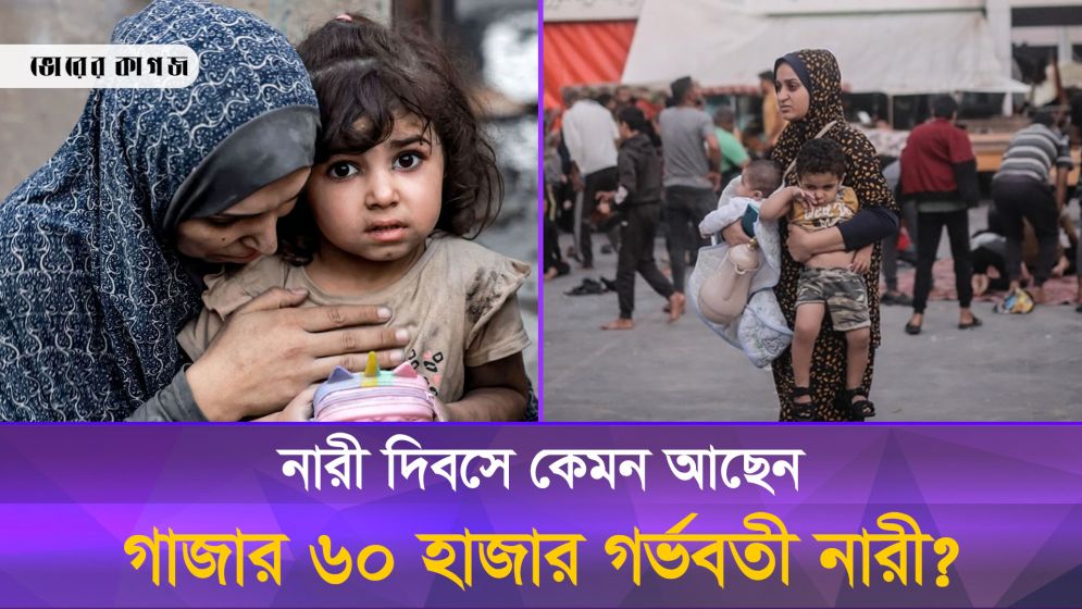 গাজায় অপুষ্টিতে থাকা ৬০ হাজার গর্ভবতী নারীর খবর কি কেউ রেখেছে নারী দিবসে?